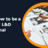 Tips on how to be a successful L&D professional
