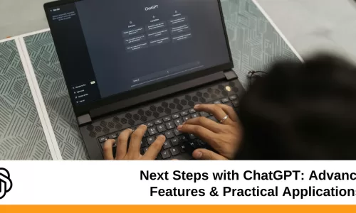 Next Steps with ChatGPT: Advanced Features & Practical Applications