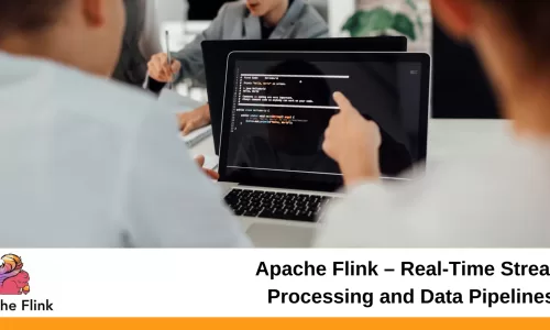 Apache Flink – Real-Time Stream Processing and Data Pipelines