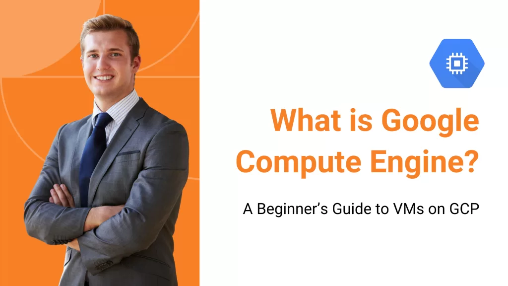 What is Google Compute Engine? A Beginner’s Guide to VMs on GCP
