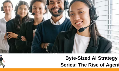 Byte-Sized AI Strategy Series: The Rise of Agents
